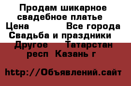 Продам шикарное свадебное платье › Цена ­ 7 000 - Все города Свадьба и праздники » Другое   . Татарстан респ.,Казань г.